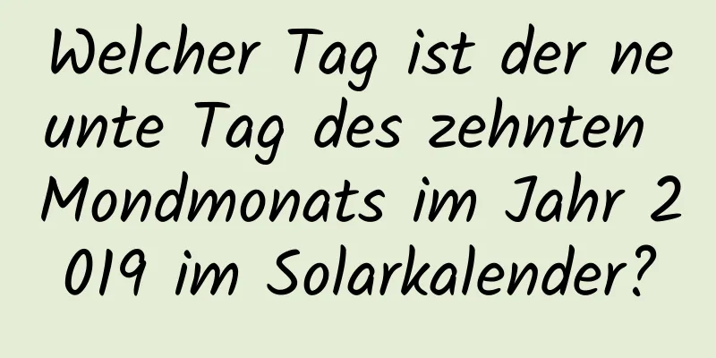 Welcher Tag ist der neunte Tag des zehnten Mondmonats im Jahr 2019 im Solarkalender?