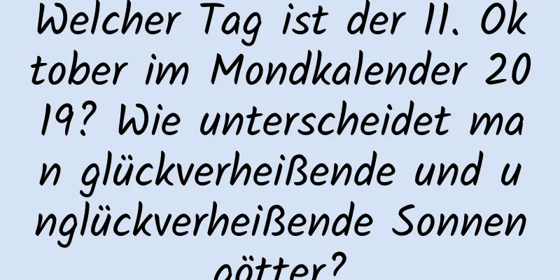 Welcher Tag ist der 11. Oktober im Mondkalender 2019? Wie unterscheidet man glückverheißende und unglückverheißende Sonnengötter?