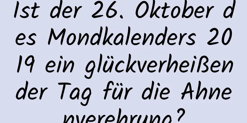 Ist der 26. Oktober des Mondkalenders 2019 ein glückverheißender Tag für die Ahnenverehrung?