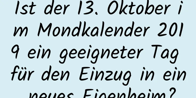 Ist der 13. Oktober im Mondkalender 2019 ein geeigneter Tag für den Einzug in ein neues Eigenheim?