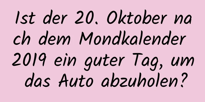 Ist der 20. Oktober nach dem Mondkalender 2019 ein guter Tag, um das Auto abzuholen?