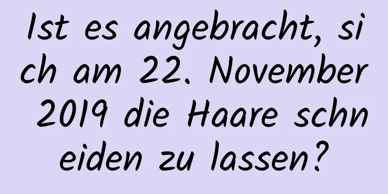 Ist es angebracht, sich am 22. November 2019 die Haare schneiden zu lassen?