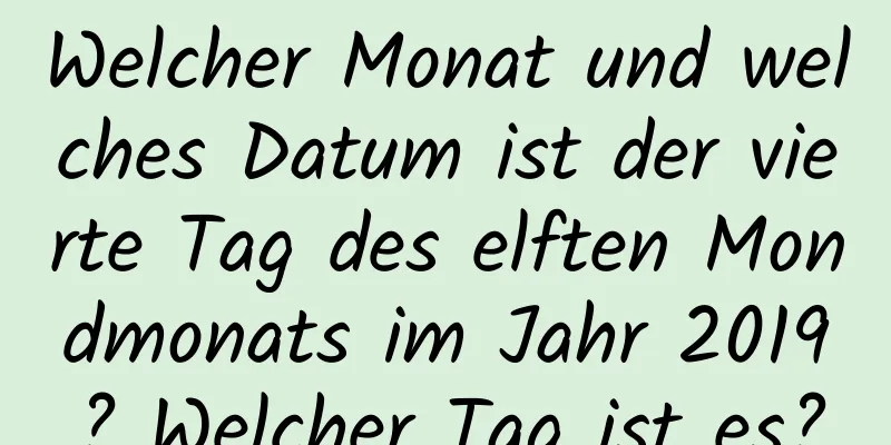 Welcher Monat und welches Datum ist der vierte Tag des elften Mondmonats im Jahr 2019? Welcher Tag ist es?