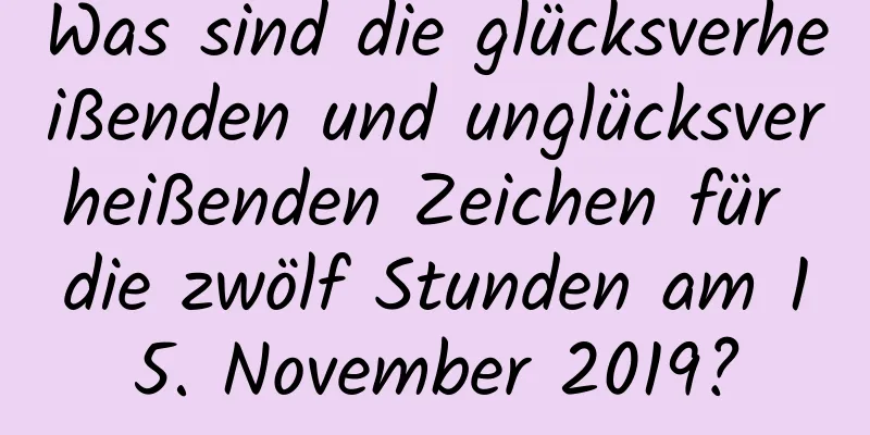 Was sind die glücksverheißenden und unglücksverheißenden Zeichen für die zwölf Stunden am 15. November 2019?