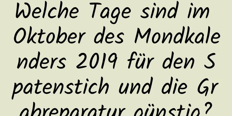 Welche Tage sind im Oktober des Mondkalenders 2019 für den Spatenstich und die Grabreparatur günstig?