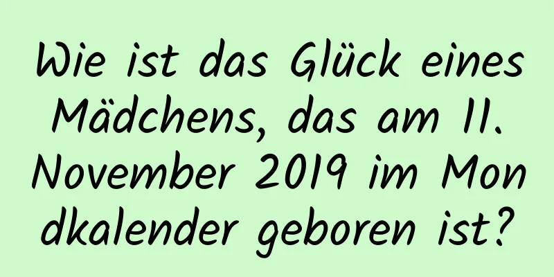 Wie ist das Glück eines Mädchens, das am 11. November 2019 im Mondkalender geboren ist?