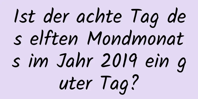 Ist der achte Tag des elften Mondmonats im Jahr 2019 ein guter Tag?