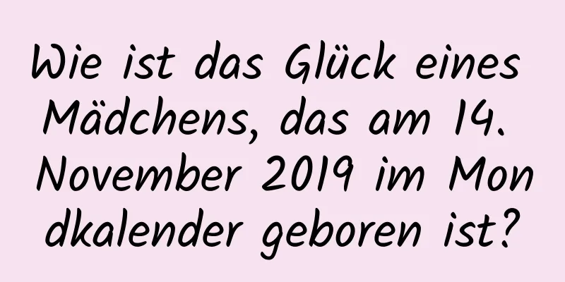 Wie ist das Glück eines Mädchens, das am 14. November 2019 im Mondkalender geboren ist?