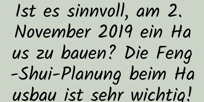 Ist es sinnvoll, am 2. November 2019 ein Haus zu bauen? Die Feng-Shui-Planung beim Hausbau ist sehr wichtig!