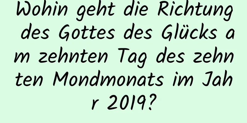 Wohin geht die Richtung des Gottes des Glücks am zehnten Tag des zehnten Mondmonats im Jahr 2019?