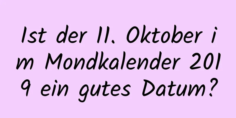 Ist der 11. Oktober im Mondkalender 2019 ein gutes Datum?