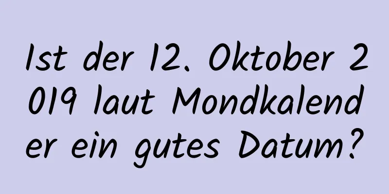 Ist der 12. Oktober 2019 laut Mondkalender ein gutes Datum?