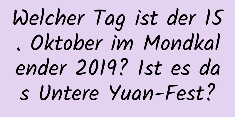 Welcher Tag ist der 15. Oktober im Mondkalender 2019? Ist es das Untere Yuan-Fest?