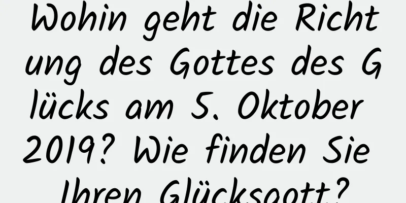 Wohin geht die Richtung des Gottes des Glücks am 5. Oktober 2019? Wie finden Sie Ihren Glücksgott?