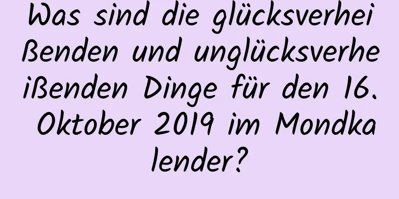 Was sind die glücksverheißenden und unglücksverheißenden Dinge für den 16. Oktober 2019 im Mondkalender?