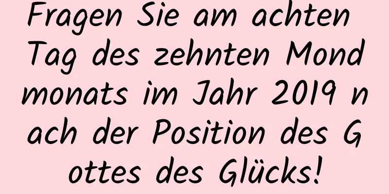 Fragen Sie am achten Tag des zehnten Mondmonats im Jahr 2019 nach der Position des Gottes des Glücks!