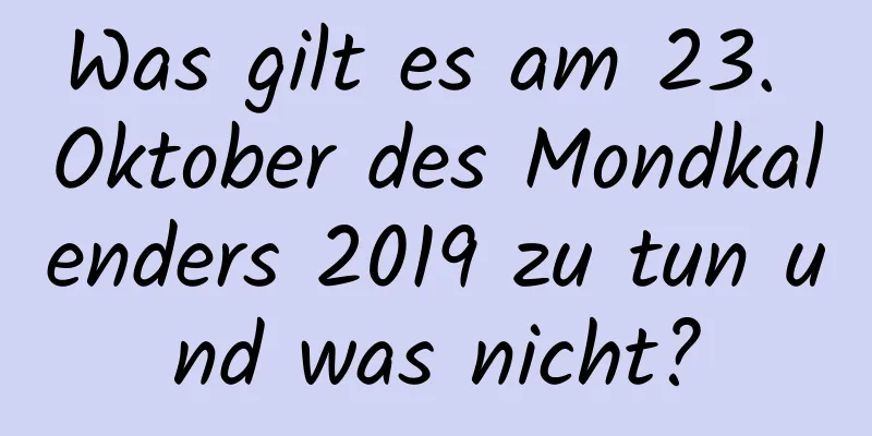 Was gilt es am 23. Oktober des Mondkalenders 2019 zu tun und was nicht?