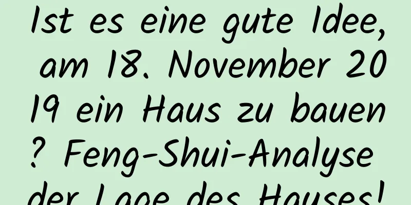 Ist es eine gute Idee, am 18. November 2019 ein Haus zu bauen? Feng-Shui-Analyse der Lage des Hauses!