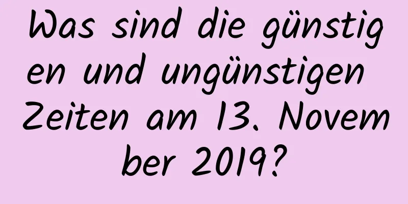 Was sind die günstigen und ungünstigen Zeiten am 13. November 2019?