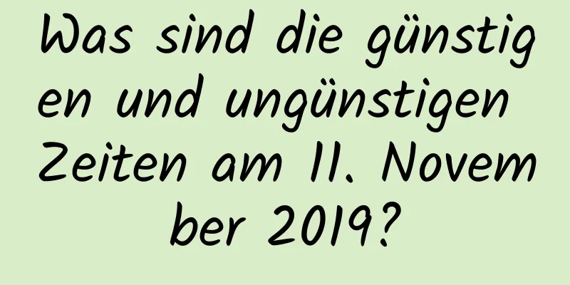 Was sind die günstigen und ungünstigen Zeiten am 11. November 2019?