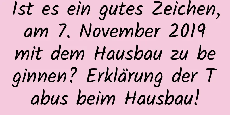 Ist es ein gutes Zeichen, am 7. November 2019 mit dem Hausbau zu beginnen? Erklärung der Tabus beim Hausbau!