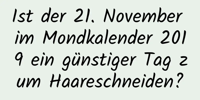 Ist der 21. November im Mondkalender 2019 ein günstiger Tag zum Haareschneiden?