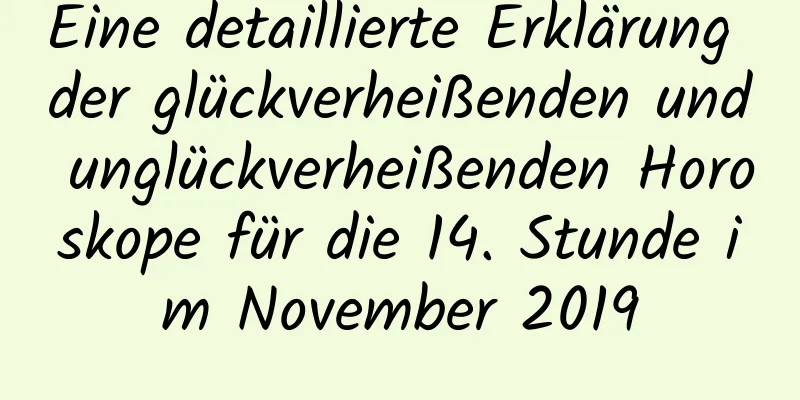 Eine detaillierte Erklärung der glückverheißenden und unglückverheißenden Horoskope für die 14. Stunde im November 2019