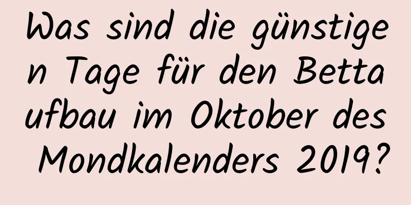 Was sind die günstigen Tage für den Bettaufbau im Oktober des Mondkalenders 2019?