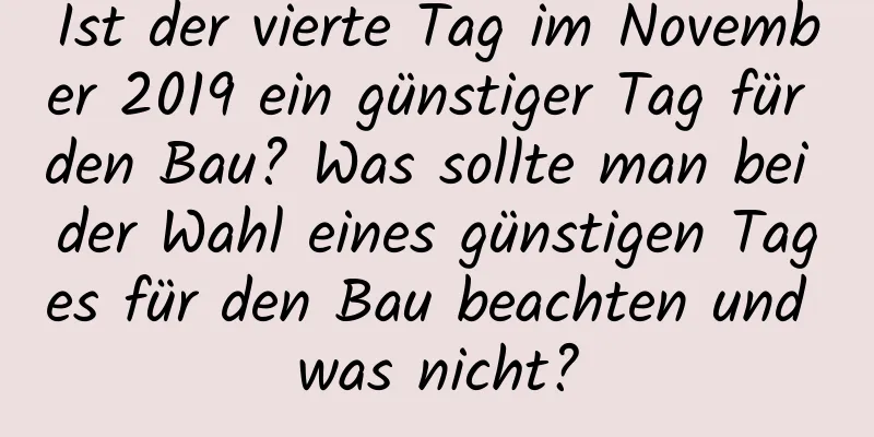 Ist der vierte Tag im November 2019 ein günstiger Tag für den Bau? Was sollte man bei der Wahl eines günstigen Tages für den Bau beachten und was nicht?