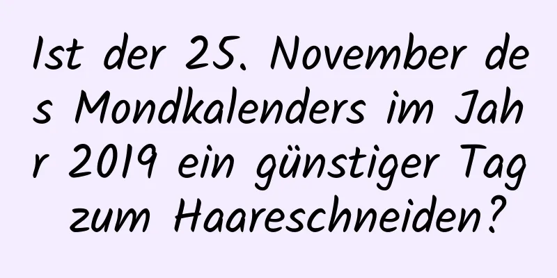 Ist der 25. November des Mondkalenders im Jahr 2019 ein günstiger Tag zum Haareschneiden?