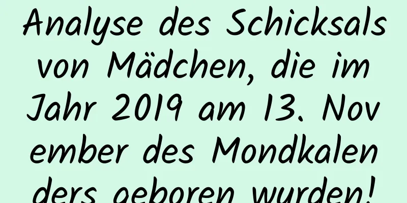 Analyse des Schicksals von Mädchen, die im Jahr 2019 am 13. November des Mondkalenders geboren wurden!