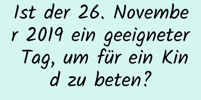 Ist der 26. November 2019 ein geeigneter Tag, um für ein Kind zu beten?