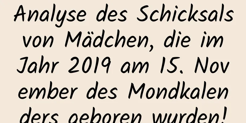 Analyse des Schicksals von Mädchen, die im Jahr 2019 am 15. November des Mondkalenders geboren wurden!