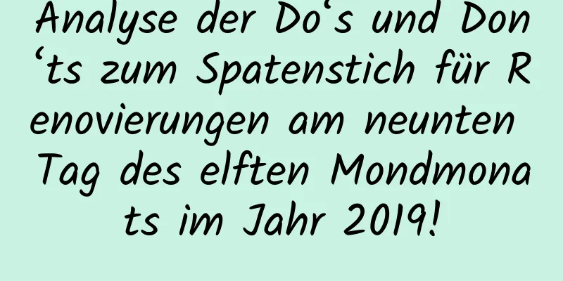 Analyse der Do‘s und Don‘ts zum Spatenstich für Renovierungen am neunten Tag des elften Mondmonats im Jahr 2019!