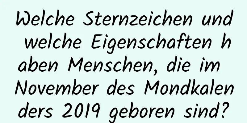 Welche Sternzeichen und welche Eigenschaften haben Menschen, die im November des Mondkalenders 2019 geboren sind?