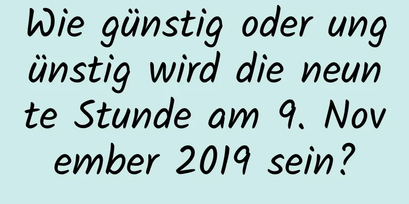 Wie günstig oder ungünstig wird die neunte Stunde am 9. November 2019 sein?