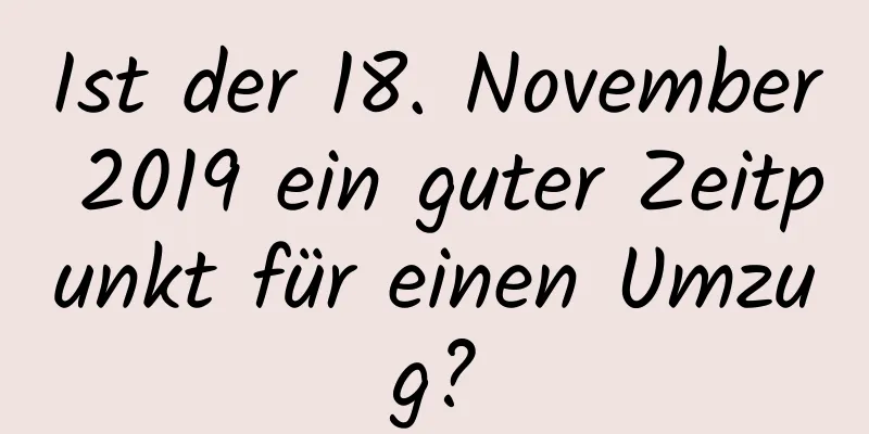 Ist der 18. November 2019 ein guter Zeitpunkt für einen Umzug?