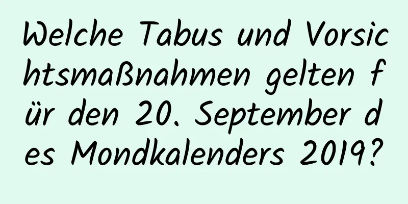 Welche Tabus und Vorsichtsmaßnahmen gelten für den 20. September des Mondkalenders 2019?