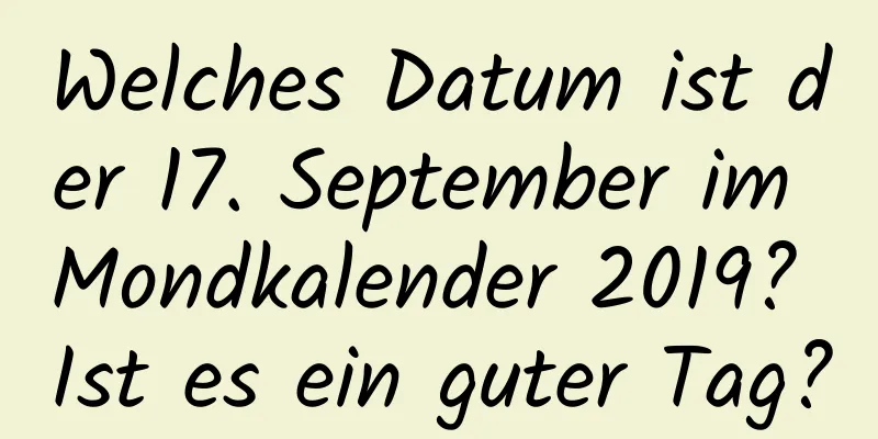 Welches Datum ist der 17. September im Mondkalender 2019? Ist es ein guter Tag?