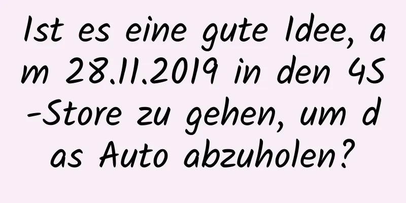 Ist es eine gute Idee, am 28.11.2019 in den 4S-Store zu gehen, um das Auto abzuholen?