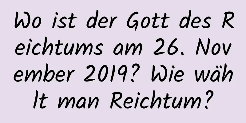 Wo ist der Gott des Reichtums am 26. November 2019? Wie wählt man Reichtum?