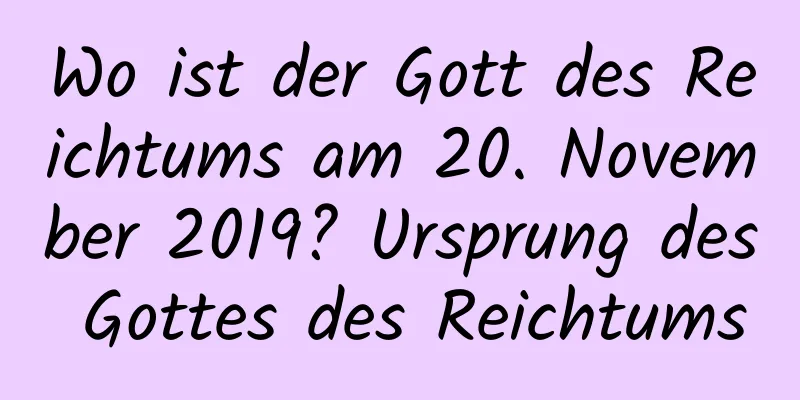 Wo ist der Gott des Reichtums am 20. November 2019? Ursprung des Gottes des Reichtums