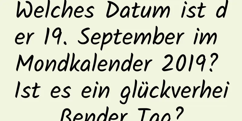 Welches Datum ist der 19. September im Mondkalender 2019? Ist es ein glückverheißender Tag?