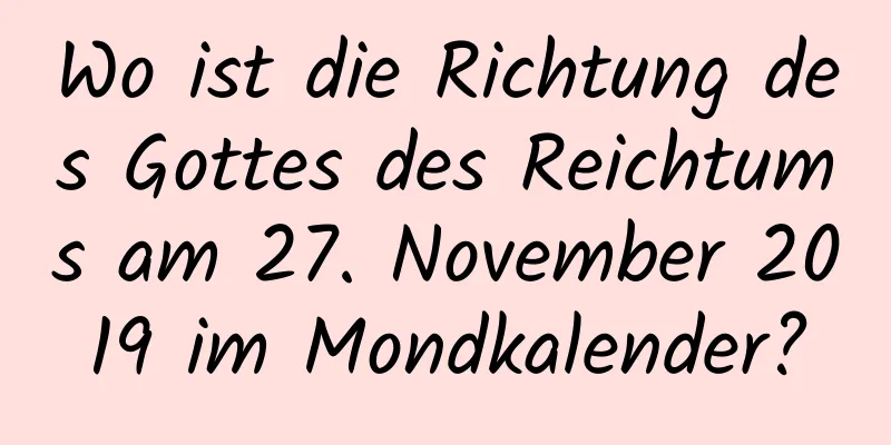 Wo ist die Richtung des Gottes des Reichtums am 27. November 2019 im Mondkalender?