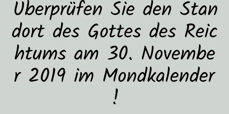 Überprüfen Sie den Standort des Gottes des Reichtums am 30. November 2019 im Mondkalender!