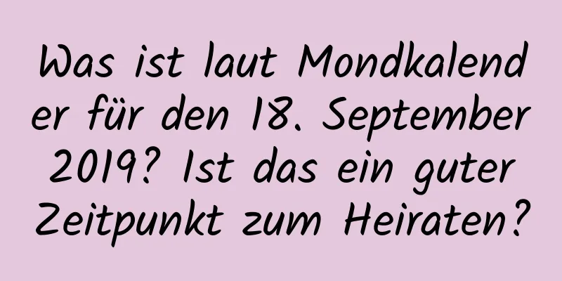 Was ist laut Mondkalender für den 18. September 2019? Ist das ein guter Zeitpunkt zum Heiraten?