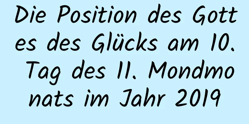 Die Position des Gottes des Glücks am 10. Tag des 11. Mondmonats im Jahr 2019