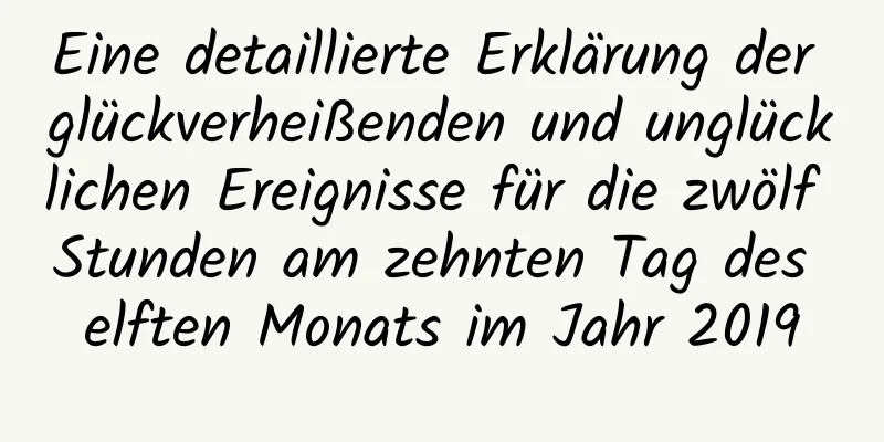 Eine detaillierte Erklärung der glückverheißenden und unglücklichen Ereignisse für die zwölf Stunden am zehnten Tag des elften Monats im Jahr 2019