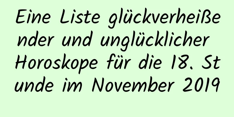 Eine Liste glückverheißender und unglücklicher Horoskope für die 18. Stunde im November 2019