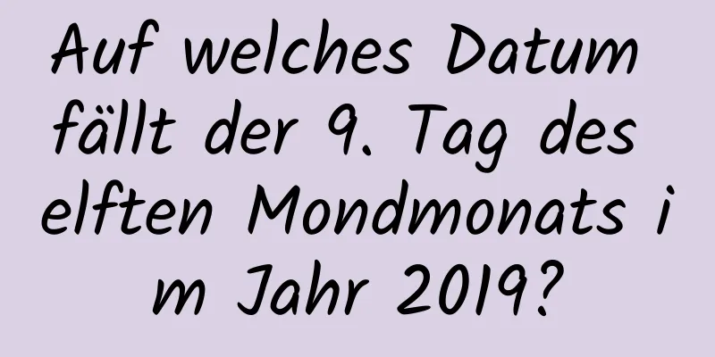 Auf welches Datum fällt der 9. Tag des elften Mondmonats im Jahr 2019?